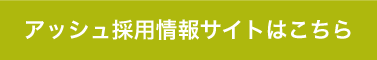 アッシュ採用情報サイトはこちら